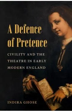 A Defence of Pretence: Civility and the Theatre in Early Modern England