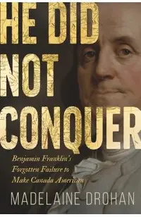 He Did Not Conquer: Benjamin Franklin's Failure to Annex Canada