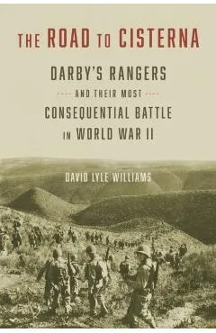 The Road to Cisterna: Darby's Rangers and Their Most Consequential Battle in World War II