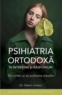 Psihiatria ortodoxă în întrebări şi răspunsuri. De vorbă cu un psihiatru ortodox - Paperback brosat - Dr. Dmitri Adveev