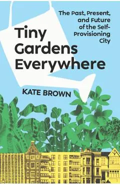 Tiny Gardens Everywhere: The Past, Present and Future of the Self-Provisioning City