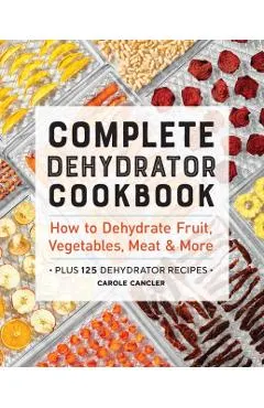 Complete Dehydrator Cookbook: How to Dehydrate Fruit, Vegetables, Meat & More