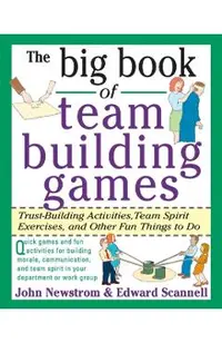 The Big Book of Team Building Games: Trust-Building Activities, Team Spirit Exercises, and Other Fun Things to Do