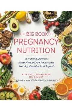The Big Book of Pregnancy Nutrition: Everything Expectant Moms Need to Know for a Happy, Healthy Nine Months and Beyond