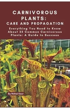 Carnivorous Plants: Care and Propagation: Everything You Need to Know About 25 Common Carnivorous Plants: A Guide to Success