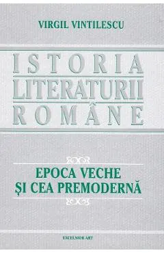 Istoria literaturii romane. Epoca veche si cea premoderna