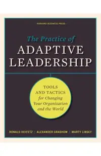 The Practice of Adaptive Leadership: Tools and Tactics for Changing Your Organization and the World