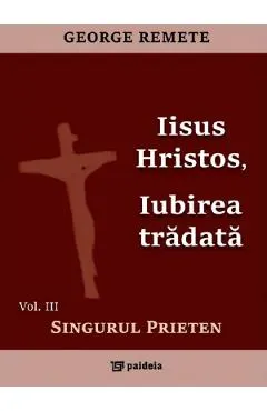 Iisus Hristos, iubirea tradata Vol.3: Singurul prieten