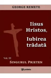 Iisus Hristos, iubirea tradata Vol.3: Singurul prieten