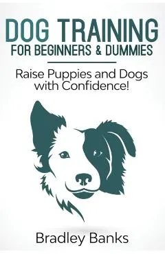Dog Training for Beginners & Dummies: Raise Puppies and Dogs with Confidence!