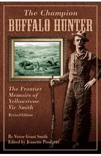 Champion Buffalo Hunter: The Frontier Memoirs Of Yellowstone Vic Smith