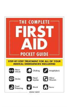 The Complete First Aid Pocket Guide: Step-By-Step Treatment for All of Your Medical Emergencies Including - Heart Attack - Stroke - Food Poisoning - C