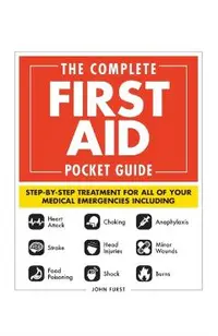 The Complete First Aid Pocket Guide: Step-By-Step Treatment for All of Your Medical Emergencies Including - Heart Attack - Stroke - Food Poisoning - C