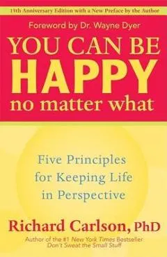 You Can Be Happy No Matter What: Five Principles for Keeping Life in Perspective