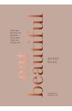 Eat Beautiful: Food and Recipes to Nourish Your Skin from the Inside Out: A Cookbook