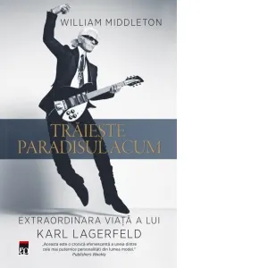 Traieste paradisul acum. Extraordinara viata a lui Karl Lagerfeld