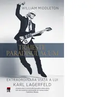 Traieste paradisul acum. Extraordinara viata a lui Karl Lagerfeld