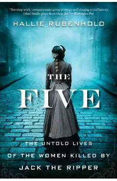 The Five: The Untold Lives of the Women Killed by Jack the Ripper