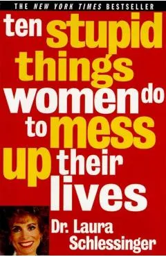 Ten Stupid Things Women Do to Mess Up Their Lives