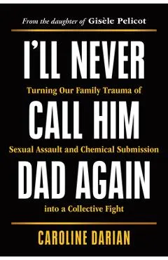 I'll Never Call Him Dad Again: Turning Our Family Trauma of Sexual Assault and Chemical Submission Into a Collective Fight