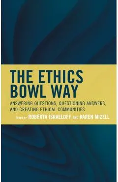 The Ethics Bowl Way: Answering Questions, Questioning Answers, and Creating Ethical Communities