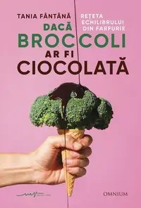 Dacă broccoli ar fi ciocolată - Paperback brosat - Tania Fântână