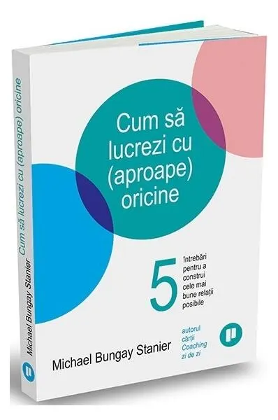Cum să lucrezi cu (aproape) oricine - Paperback brosat - Michael Bungay Stanier