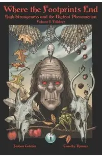 Where the Footprints End: High Strangeness and the Bigfoot Phenomenon, Volume I: Folklore