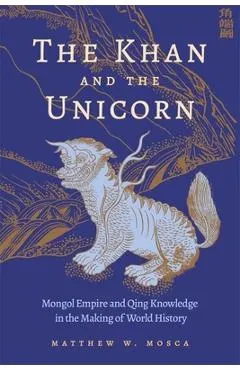 The Khan and the Unicorn: Mongol Empire and Qing Knowledge in the Making of World History