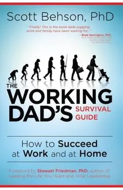 The Working Dad's Survival Guide: How to Succeed at Work and at Home