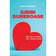 Iubiri dureroase. Cum sa te vindeci de o relatie toxica
