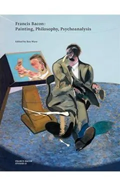 Francis Bacon: Painting, Philosophy, Psychoanalysis