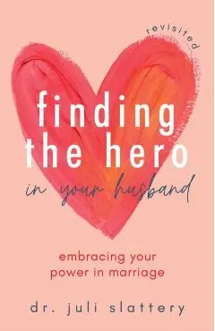 Finding the Hero in Your Husband, Revisited: Embracing Your Power in Marriage