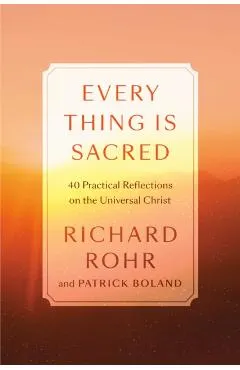 Every Thing Is Sacred: 40 Practices and Reflections on the Universal Christ