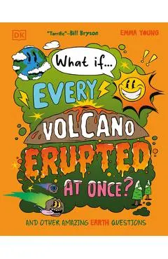 What If... Every Volcano Erupted at Once?: And Other Amazing Earth Questions