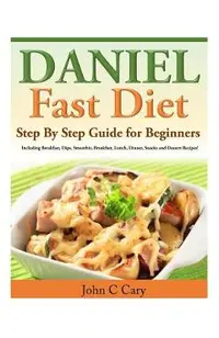 Daniel Fast Diet: Step By Step Guide for Beginners Including Breakfast, Dips, Smoothie, Breakfast, Lunch, Dinner, Snacks and Dessert Rec
