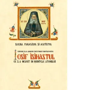 Slujba, Paraclisul si Acatistul Cuviosului si de Dumnezeu Purtatorului Parintelui nostru Iosif Isihastul