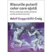 Riscurile puterii celor care ajuta. Pentru psihologi, medici, asistenti sociali, profesori si preoti