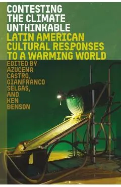 Contesting the Climate Unthinkable: Latin American Cultural Responses to a Warming World