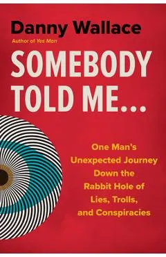 Somebody Told Me...: One Man's Unexpected Journey Down the Rabbit Hole of Lies, Trolls, and Conspiracies
