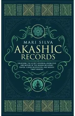 Akashic Records: Unlocking the Secret Universal Knowledge and Nature of the Akasha Including Prayer, Guided Meditation, and Akashic Tar