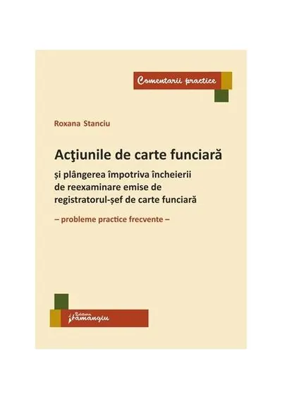 Acțiunile de carte funciară și plângerea împotriva încheierii de reexaminare emise de registratorul-șef de carte funciară - Paperback brosat - Roxana Stanciu