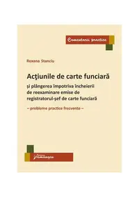 Acțiunile de carte funciară și plângerea împotriva încheierii de reexaminare emise de registratorul-șef de carte funciară - Paperback brosat - Roxana Stanciu