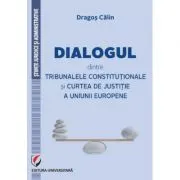 Dialogul dintre Tribunalele Constitutionale si Curtea de Justitie a Uniunii Europene