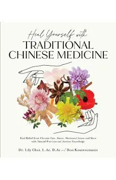 Heal Yourself with Traditional Chinese Medicine: Find Relief from Chronic Pain, Stress, Hormonal Issues and More with Natural Practices and Ancient Kn
