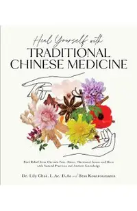 Heal Yourself with Traditional Chinese Medicine: Find Relief from Chronic Pain, Stress, Hormonal Issues and More with Natural Practices and Ancient Kn