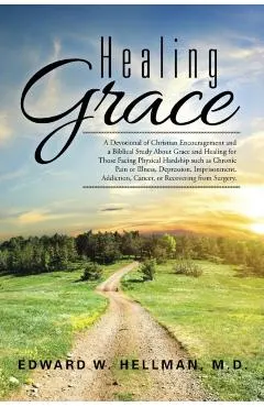 Healing Grace: A Devotional of Christian Encouragement and a Biblical Study About Grace and Healing for Those Facing Physical Hardshi