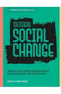 Design Social Change: Take Action, Work Toward Equity, and Challenge the Status Quo
