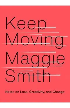 Keep Moving: Notes on Loss, Creativity, and Change