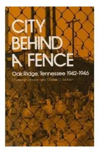 City Behind Fence: Oak Ridge, Tennessee, 1942-1946